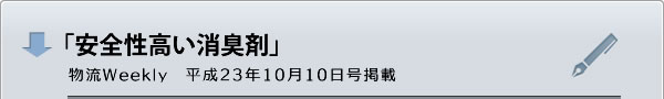 「安全性高い消臭剤」物流Weekly 平成23年10月10日号掲載