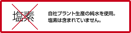 自社プラントで生産した純水を使用。塩素は含まれていません